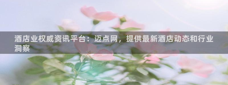 威廉希尔官网|酒店业权威资讯平台：迈点网，提供最新酒店动态和