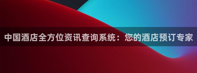 威廉希尔足球网|中国酒店全方位资讯查询系统：您的酒店预订专家